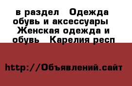  в раздел : Одежда, обувь и аксессуары » Женская одежда и обувь . Карелия респ.